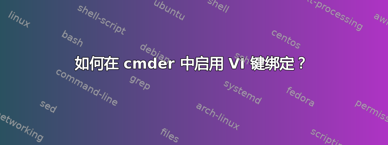 如何在 cmder 中启用 VI 键绑定？