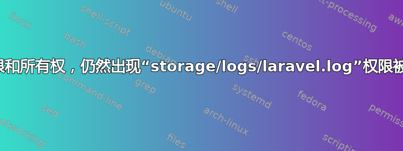 正确设置权限和所有权，仍然出现“storage/logs/laravel.log”权限被拒绝的情况