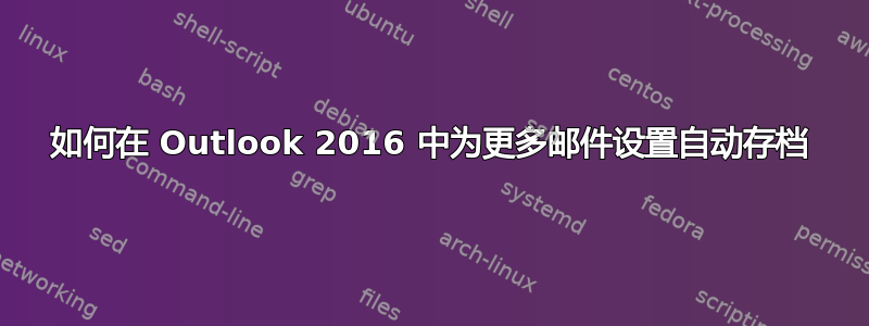 如何在 Outlook 2016 中为更多邮件设置自动存档