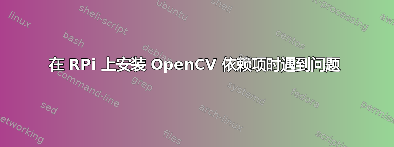 在 RPi 上安装 OpenCV 依赖项时遇到问题