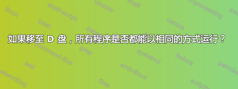 如果移至 D 盘，所有程序是否都能以相同的方式运行？