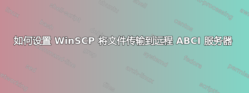 如何设置 WinSCP 将文件传输到远程 ABCI 服务器