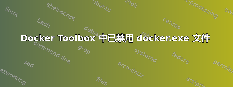 Docker Toolbox 中已禁用 docker.exe 文件