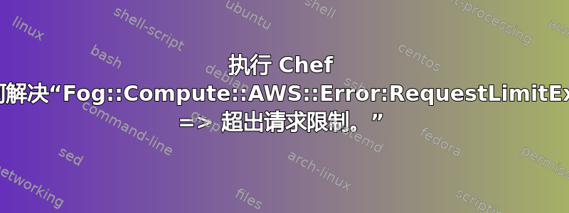 执行 Chef 食谱时如何解决“Fog::Compute::AWS::Error:RequestLimitExceeded => 超出请求限制。”