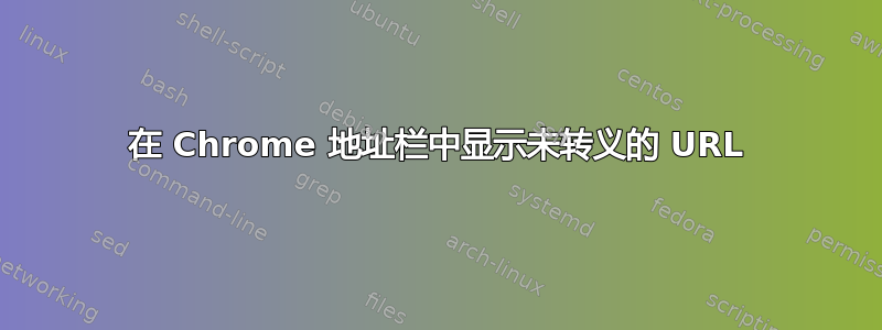 在 Chrome 地址栏中显示未转义的 URL