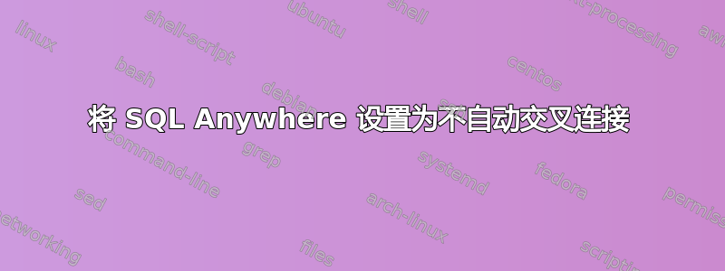 将 SQL Anywhere 设置为不自动交叉连接