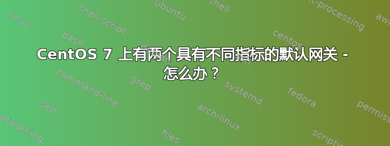 CentOS 7 上有两个具有不同指标的默认网关 - 怎么办？