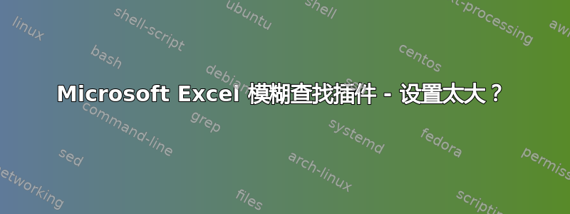 Microsoft Excel 模糊查找插件 - 设置太大？