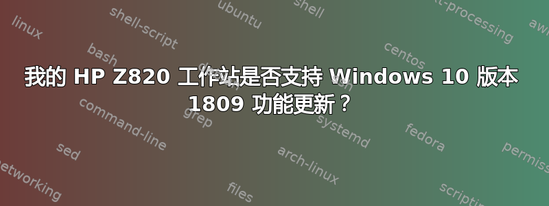 我的 HP Z820 工作站是否支持 Windows 10 版本 1809 功能更新？