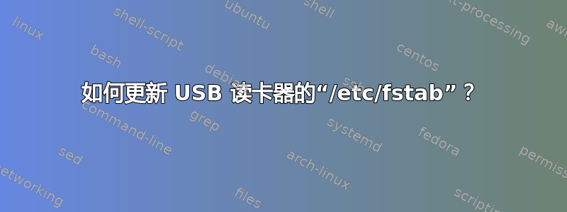 如何更新 USB 读卡器的“/etc/fstab”？