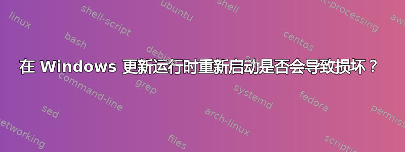 在 Windows 更新运行时重新启动是否会导致损坏？