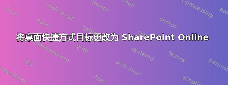 将桌面快捷方式目标更改为 SharePoint Online