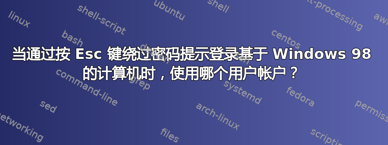 当通过按 Esc 键绕过密码提示登录基于 Windows 98 的计算机时，使用哪个用户帐户？