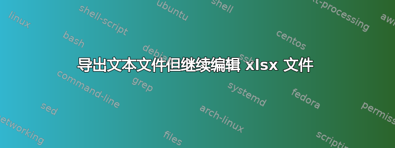 导出文本文件但继续编辑 xlsx 文件