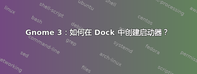 Gnome 3：如何在 Dock 中创建启动器？