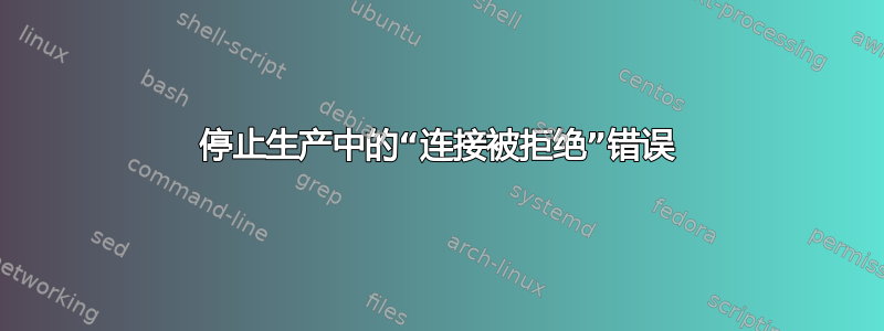 停止生产中的“连接被拒绝”错误