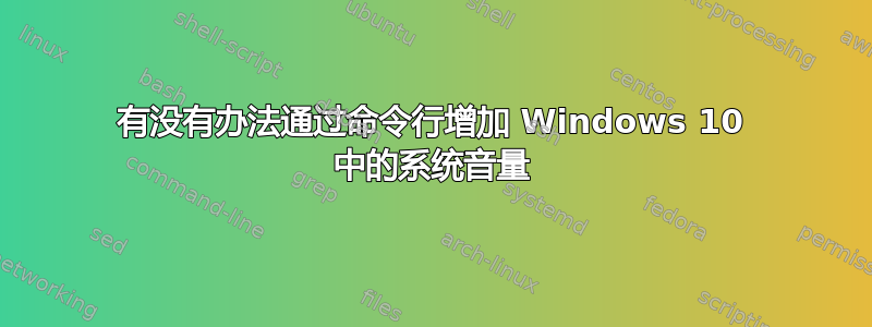 有没有办法通过命令行增加 Windows 10 中的系统音量