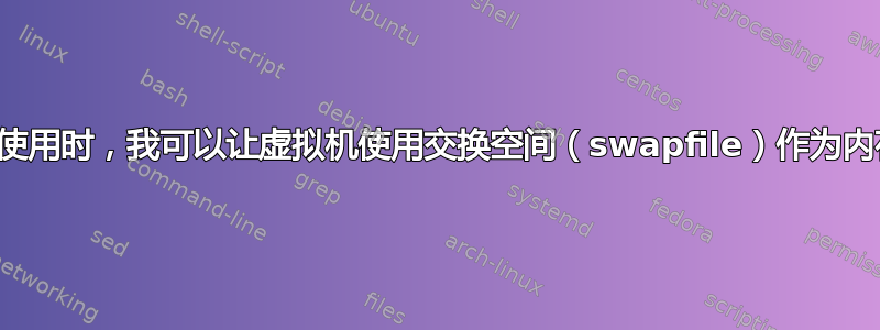 当过度使用时，我可以让虚拟机使用交换空间（swapfile）作为内存吗？