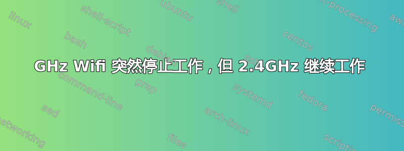 5GHz Wifi 突然停止工作，但 2.4GHz 继续工作