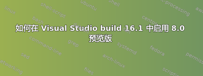 如何在 Visual Studio build 16.1 中启用 8.0 预览版