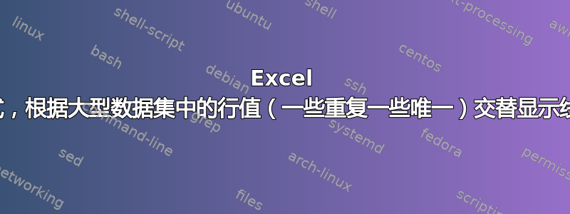 Excel 条件格式，根据大型数据集中的行值（一些重复一些唯一）交替显示线条颜色