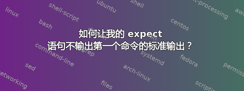 如何让我的 expect 语句不输出第一个命令的标准输出？