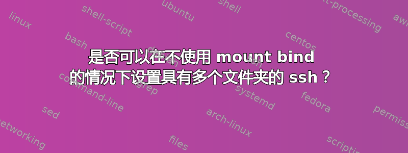 是否可以在不使用 mount bind 的情况下设置具有多个文件夹的 ssh？