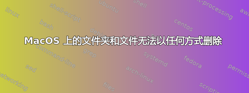 MacOS 上的文件夹和文件无法以任何方式删除