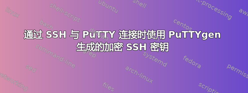 通过 SSH 与 PuTTY 连接时使用 PuTTYgen 生成的加密 SSH 密钥