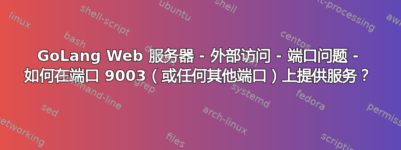 GoLang Web 服务器 - 外部访问 - 端口问题 - 如何在端口 9003（或任何其他端口）上提供服务？