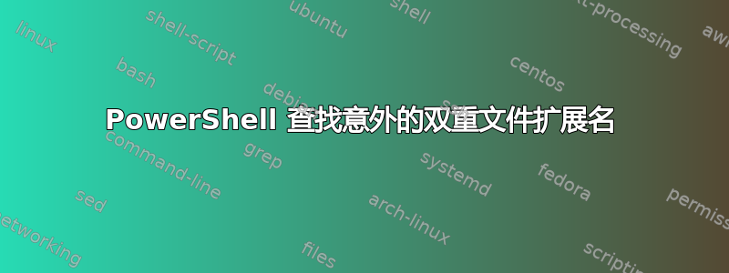 PowerShell 查找意外的双重文件扩展名