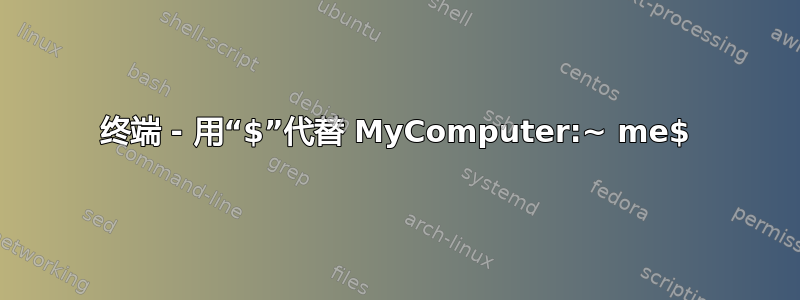 终端 - 用“$”代替 MyComputer:~ me$