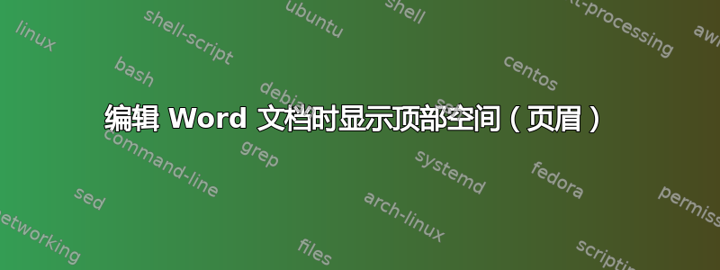 编辑 Word 文档时显示顶部空间（页眉）