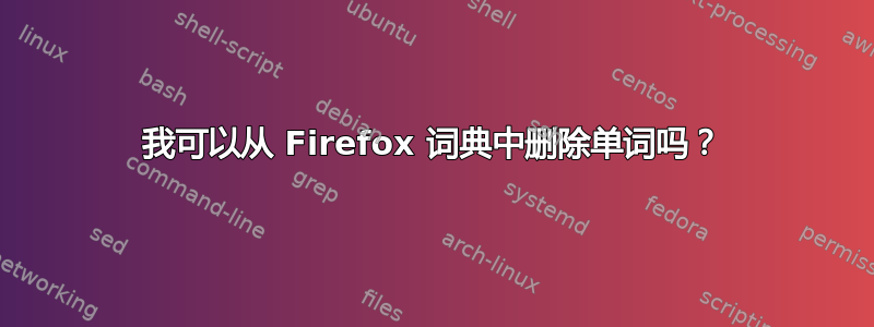 我可以从 Firefox 词典中删除单词吗？