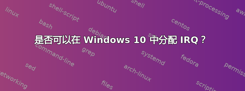 是否可以在 Windows 10 中分配 IRQ？