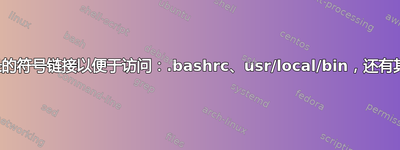 指向目录的符号链接以便于访问：.bashrc、usr/local/bin，还有其他吗？