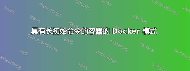 具有长初始命令的容器的 Docker 模式