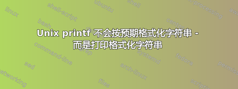 Unix printf 不会按预期格式化字符串 - 而是打印格式化字符串