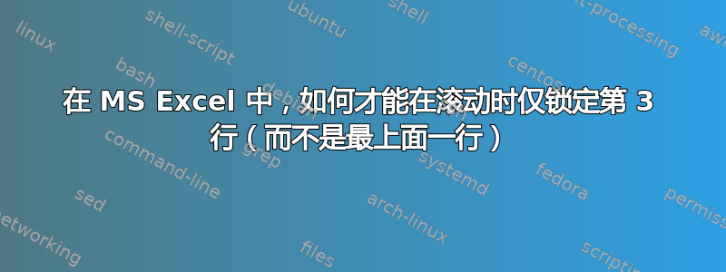 在 MS Excel 中，如何才能在滚动时仅锁定第 3 行（而不是最上面一行）