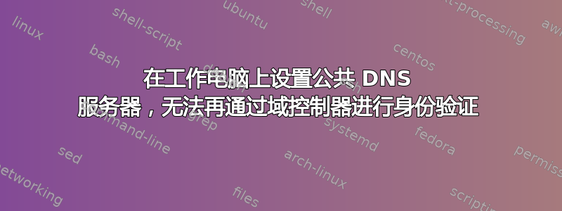 在工作电脑上设置公共 DNS 服务器，无法再通过域控制器进行身份验证