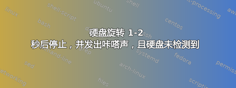 硬盘旋转 1-2 秒后停止，并发出咔嗒声，且硬盘未检测到 