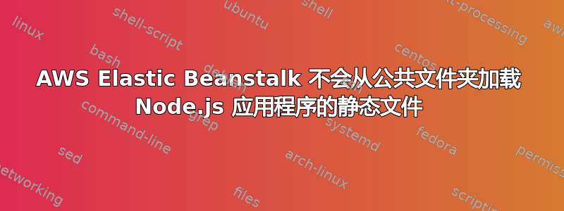 AWS Elastic Beanstalk 不会从公共文件夹加载 Node.js 应用程序的静态文件