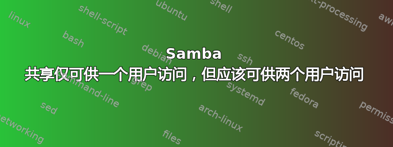 Samba 共享仅可供一个用户访问，但应该可供两个用户访问
