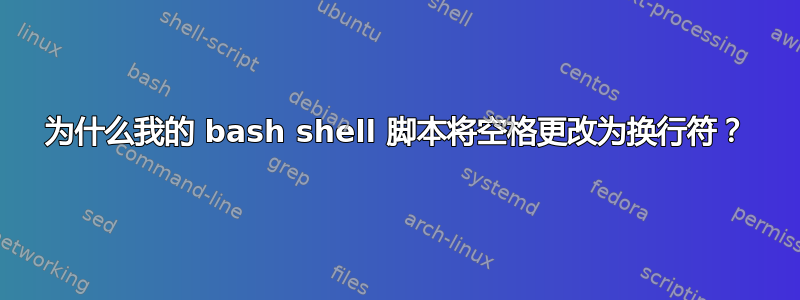 为什么我的 bash shell 脚本将空格更改为换行符？