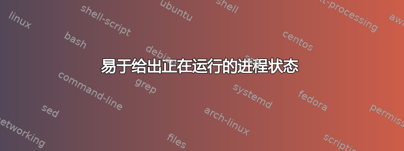 易于给出正在运行的进程状态