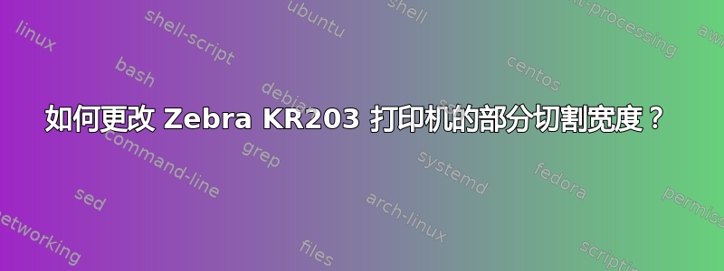 如何更改 Zebra KR203 打印机的部分切割宽度？