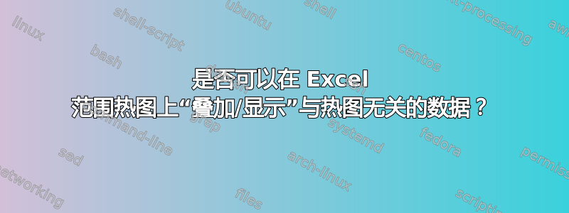 是否可以在 Excel 范围热图上“叠加/显示”与热图无关的数据？