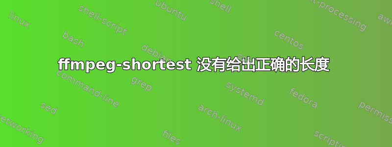 ffmpeg-shortest 没有给出正确的长度