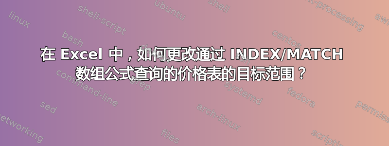 在 Excel 中，如何更改通过 INDEX/MATCH 数组公式查询的价格表的目标范围？