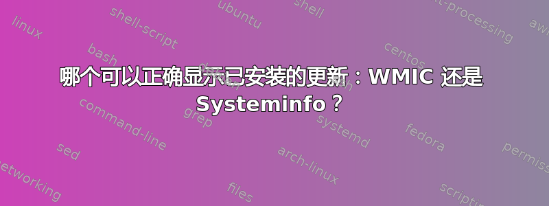 哪个可以正确显示已安装的更新：WMIC 还是 Systeminfo？